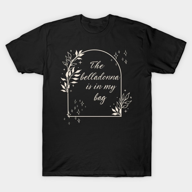 The Belladonna Is In My Bag T-Shirt by MalibuSun